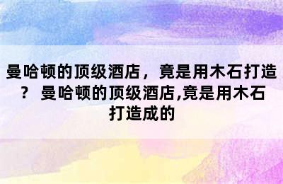 曼哈顿的顶级酒店，竟是用木石打造？ 曼哈顿的顶级酒店,竟是用木石打造成的